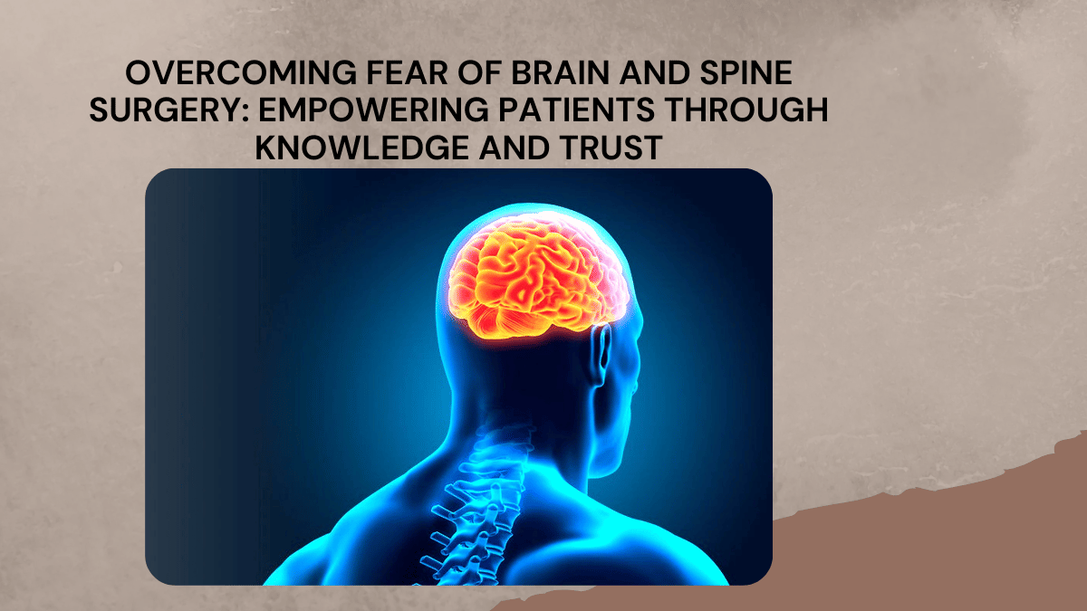 Overcoming Fear of Brain and Spine Surgery: Empowering Patients Through Knowledge and Trust  