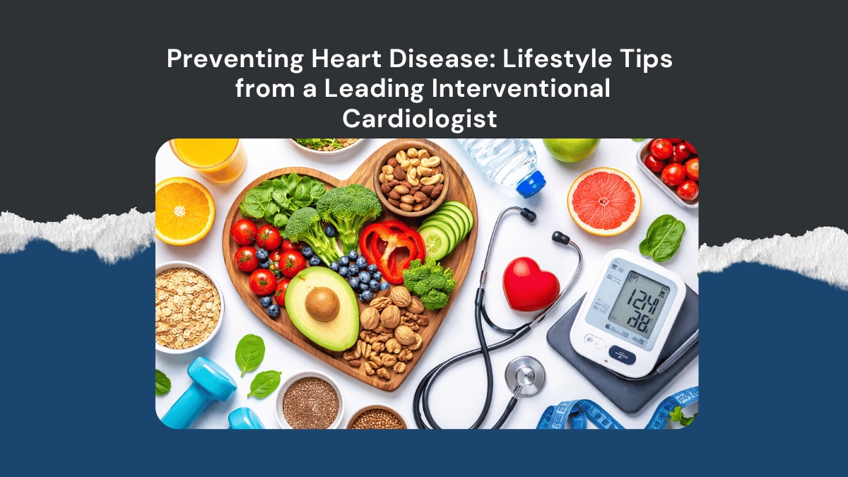 Preventing Heart Disease: Lifestyle Tips from a Leading Interventional Cardiologist 
