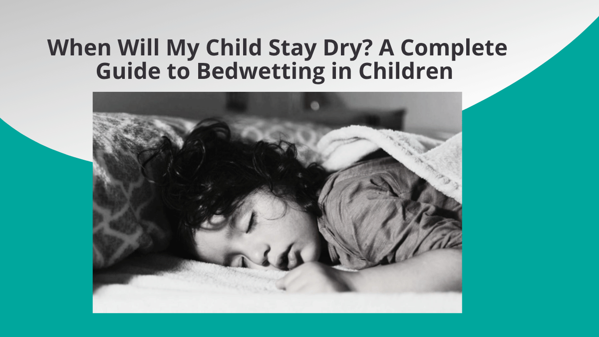 When Will My Child Stay Dry? A Complete Guide to Bedwetting in Children 