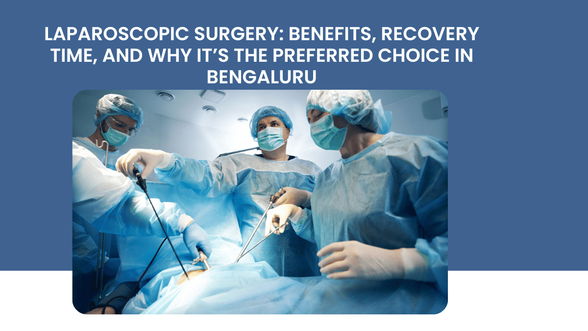 Laparoscopic Surgery: Benefits, Recovery Time, and Why It’s the Preferred Choice in Bengaluru