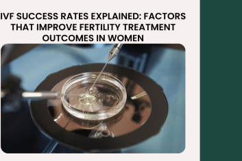 IVF Success Rates Explained: Factors That Improve Fertility Treatment Outcomes in Women