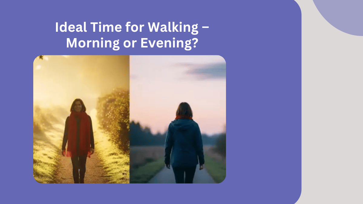 Ideal Time for Walking – Morning or Evening?