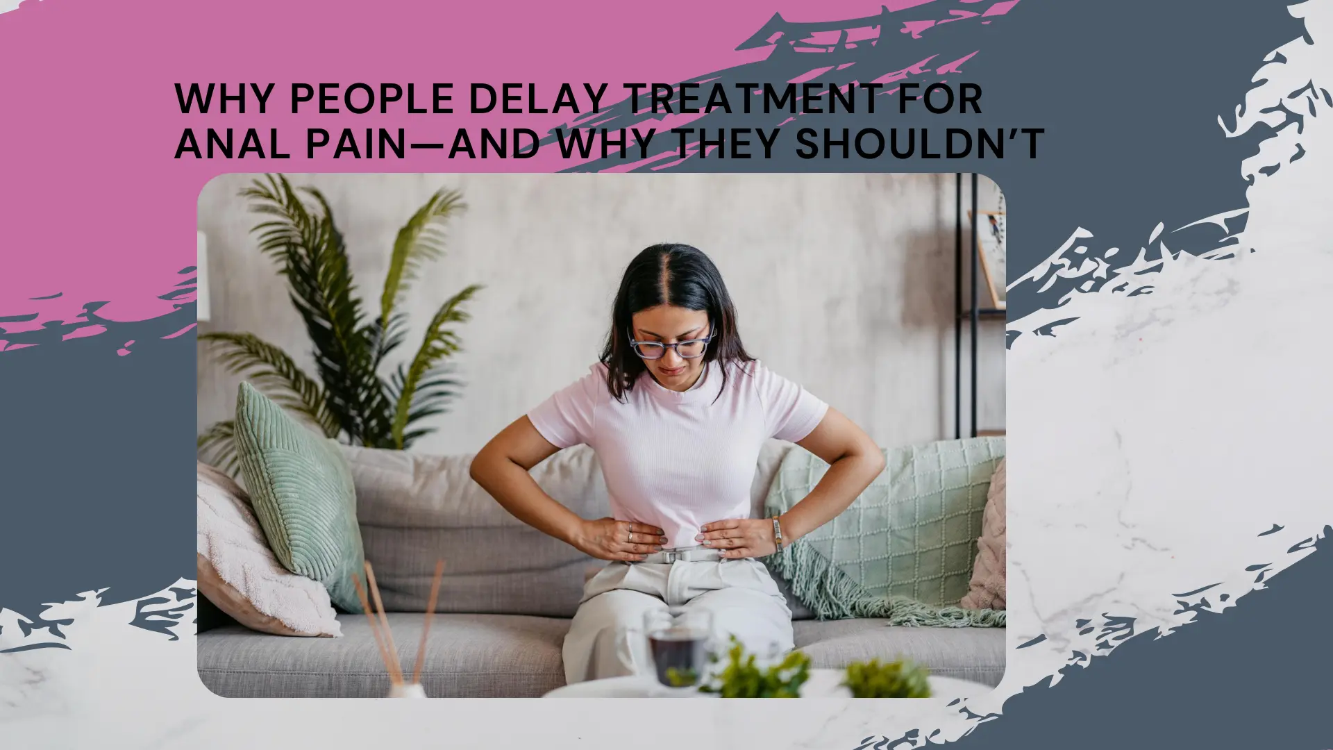 Why People Delay Treatment for Anal Pain—and Why They Shouldn’t